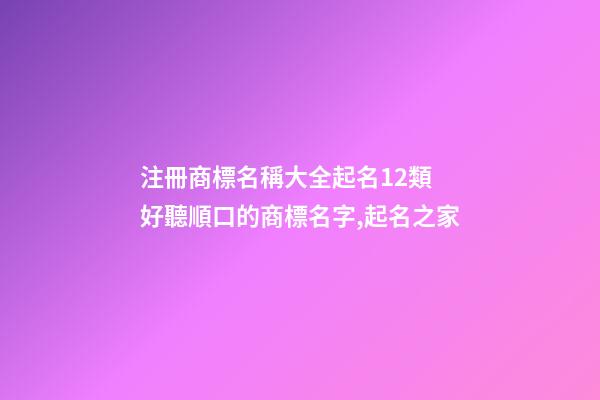 注冊商標名稱大全起名12類 好聽順口的商標名字,起名之家-第1張-商標起名-玄機派